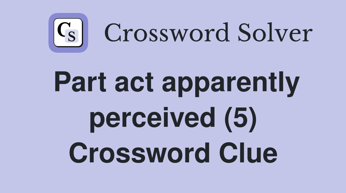 Part act apparently perceived (5) Crossword Clue Answers Crossword